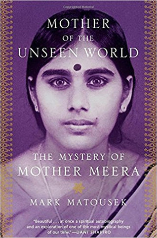 Mother of the Unseen World: The Mystery of Mother Meera by Mark Matousek